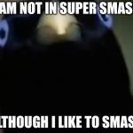 Lemme Smash | I AM NOT IN SUPER SMASH; ALTHOUGH I LIKE TO SMASH | image tagged in lemme smash | made w/ Imgflip meme maker