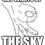 OK Hand | HEY WHATS UP; THE SKY | image tagged in ok hand | made w/ Imgflip meme maker