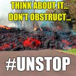 Unstoppable Lava | THINK ABOUT IT... DON'T OBSTRUCT... #UNSTOP | image tagged in unstoppable lava | made w/ Imgflip meme maker