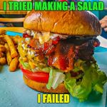 hamburger | I TRIED MAKING A SALAD; I FAILED | image tagged in hamburger | made w/ Imgflip meme maker