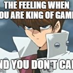 Seto Kaiba | THE FEELING WHEN YOU ARE KING OF GAMES; AND YOU DON'T CARE | image tagged in seto kaiba | made w/ Imgflip meme maker