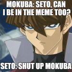 SetoKaiba | MOKUBA: SETO, CAN I BE IN THE MEME TOO? SETO: SHUT UP MOKUBA | image tagged in setokaiba | made w/ Imgflip meme maker