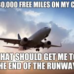 Free miles my foot  | GOT 30,000 FREE MILES ON MY CARD! THAT SHOULD GET ME TO THE END OF THE RUNWAY. | image tagged in air plane,travel,airport,credit card | made w/ Imgflip meme maker