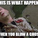 Ghostbusters Slimed | THIS IS WHAT HAPPENS; WHEN YOU BLOW A GHOST | image tagged in ghostbusters slimed | made w/ Imgflip meme maker