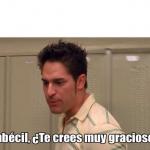 Imbécil, ¿te crees muy gracioso?