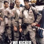 ghostbusters | WE CAME , WE SAW; WE KICKED SOME ISSUES! | image tagged in ghostbusters | made w/ Imgflip meme maker