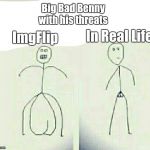 Brave v. IRL | Big Bad Benny with his threats; In Real Life; ImgFlip | image tagged in brave v irl | made w/ Imgflip meme maker