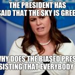 Sarah Sanders  | THE PRESIDENT HAS SAID THAT THE SKY IS GREEN; WHY DOES THE BIASED PRESS KEEP INSISTING THAT EVERYBODY LOOK UP | image tagged in sarah sanders | made w/ Imgflip meme maker