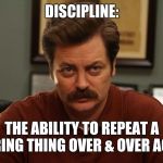 Ron Swanson | DISCIPLINE:; THE ABILITY TO REPEAT A BORING THING OVER & OVER AGAIN | image tagged in ron swanson | made w/ Imgflip meme maker