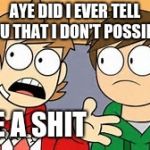 Eddsworld | AYE DID I EVER TELL YOU THAT I DON'T POSSIBLY; GIVE A SHIT | image tagged in eddsworld | made w/ Imgflip meme maker