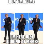 May conference dance | DON'T MIND ME; I'M HERE JUST LOOKING AT MEMES | image tagged in may conference dance | made w/ Imgflip meme maker