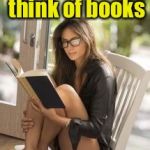 Read all about it | When I think of books; I touch my shelf | image tagged in smart is sexy,memes,reading,hot girl | made w/ Imgflip meme maker