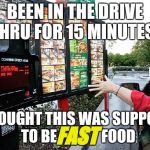 Firat world problems... | BEEN IN THE DRIVE THRU FOR 15 MINUTES! I THOUGHT THIS WAS SUPPOSED TO BE               FOOD; FAST | image tagged in drive thru,first world problems,ugh | made w/ Imgflip meme maker