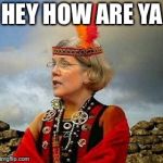Pocahontas Warren Lizzy | HEY HOW ARE YA; HEY HOW ARE YA | image tagged in pocahontas warren lizzy | made w/ Imgflip meme maker