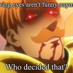 Who Decided That? | "Glowing eyes aren't funny anymore"? Who decided that? | image tagged in who decided that | made w/ Imgflip meme maker