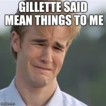 Dawson's Creek | GILLETTE SAID MEAN THINGS TO ME | image tagged in dawson's creek | made w/ Imgflip meme maker