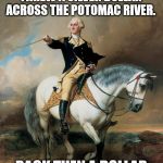 George Washington  | GEORGE WASHINGTON THREW A SILVER DOLLAR ACROSS THE POTOMAC RIVER. BACK THEN A DOLLAR WENT A LOT FURTHER! | image tagged in george washington | made w/ Imgflip meme maker