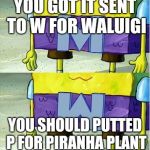 Wumbo | YOU GOT IT SENT TO W FOR WALUIGI; YOU SHOULD PUTTED P FOR PIRANHA PLANT | image tagged in wumbo,spongebob,super smash bros,smash bros,memes | made w/ Imgflip meme maker