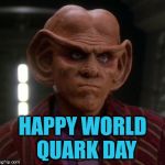 World Quark Day | HAPPY WORLD 
QUARK DAY | image tagged in quark unimpressed,quark,star trek,ds9 | made w/ Imgflip meme maker