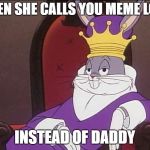 Bugs Bunny | WHEN SHE CALLS YOU MEME LORD; INSTEAD OF DADDY | image tagged in bugs bunny | made w/ Imgflip meme maker