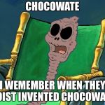 SpongeBob Chocolate Grandma | CHOCOWATE; I WEMEMBER WHEN THEY FOIST INVENTED CHOCOWATE | image tagged in spongebob chocolate grandma | made w/ Imgflip meme maker