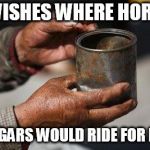 a big word for two letters | IF WISHES WHERE HORSES; BEGGARS WOULD RIDE FOR FREE | image tagged in beggar hands | made w/ Imgflip meme maker
