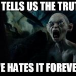 you can't handle the truth | IT TELLS US THE TRUTH; WE HATES IT FOREVER | image tagged in we hates it forever | made w/ Imgflip meme maker