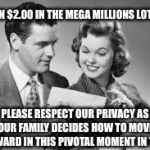 Lottery  | I WON $2.00 IN THE MEGA MILLIONS LOTTERY. PLEASE RESPECT OUR PRIVACY AS OUR FAMILY DECIDES HOW TO MOVE FORWARD IN THIS PIVOTAL MOMENT IN TIME. | image tagged in lottery,megamillions,winner,family,privacy | made w/ Imgflip meme maker