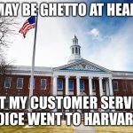 Harvard University | I MAY BE GHETTO AT HEART, BUT MY CUSTOMER SERVICE VOICE WENT TO HARVARD. | image tagged in harvard university,ghetto,fake,voice,customer service | made w/ Imgflip meme maker