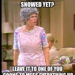 Winter Storm Harper?? | IT HASN’T SNOWED YET? LEAVE IT TO ONE OF YOU GOONS TO MESS EVERYTHING UP | image tagged in thelma harper,snow,winter storm harper,winter 2019,memes | made w/ Imgflip meme maker