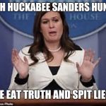 Pressed off | SARAH HUCKABEE SANDERS HUNGRY! ME EAT TRUTH AND SPIT LIES! | image tagged in sarah huckabee sanders,memes,white house,potus,truth,lies | made w/ Imgflip meme maker