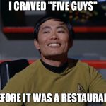 Sulu smug | I CRAVED "FIVE GUYS"; BEFORE IT WAS A RESTAURANT. | image tagged in sulu smug | made w/ Imgflip meme maker