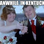 retard couple | MEANWHILE, IN KENTUCKY... | image tagged in retard couple | made w/ Imgflip meme maker