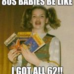 Ermagherd | 80S BABIES BE LIKE I GOT ALL 62!! | image tagged in ermagherd | made w/ Imgflip meme maker