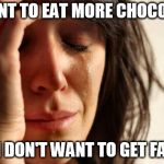 First World Problems | I WANT TO EAT MORE CHOCOLATE; BUT I DON'T WANT TO GET FATTER | image tagged in first world problems | made w/ Imgflip meme maker