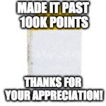 Milestone | MADE IT PAST 100K POINTS; THANKS FOR YOUR APPRECIATION! | image tagged in milestone | made w/ Imgflip meme maker