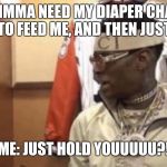 Soulja boy | BABY: IMMA NEED MY DIAPER CHANGED, FOR YOU TO FEED ME, AND THEN JUST HOLD ME; ME: JUST HOLD YOUUUUU?! | image tagged in soulja boy | made w/ Imgflip meme maker