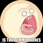 Rick and morty screaming sun | IS THAT JIMMY BARNES | image tagged in rick and morty screaming sun | made w/ Imgflip meme maker