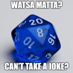Dice 20 | WATSA MATTA? CAN'T TAKE A JOKE? | image tagged in dice 20 | made w/ Imgflip meme maker