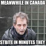 frostbite in minutes | MEANWHILE IN CANADA FROSTBITE IN MINUTES THEY SAY | image tagged in ice freeze cold,frostbite in minutes,memes,meanwhile in canada,canada snow | made w/ Imgflip meme maker