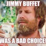 Milk was a bad choice. | JIMMY BUFFET; WAS A BAD CHOICE! | image tagged in milk was a bad choice | made w/ Imgflip meme maker
