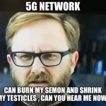 Verizon | 5G NETWORK; CAN BURN MY SEMON AND SHRINK MY TESTICLES , CAN YOU HEAR ME NOW! | image tagged in verizon | made w/ Imgflip meme maker