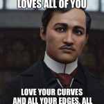 Jose Rizal | ALL OF ME LOVES ALL OF YOU; LOVE YOUR CURVES AND ALL YOUR EDGES, ALL YOUR PERFECT IMPERFECTIONS | image tagged in jose rizal | made w/ Imgflip meme maker