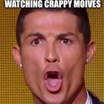 Cristiano Ronaldo Ballon d'or | WHEN YOU  SEE WATCHING CRAPPY MOVIES | image tagged in cristiano ronaldo ballon d'or | made w/ Imgflip meme maker