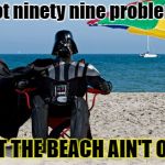 Darth's Beach Rap | I got ninety nine problems; BUT THE BEACH AIN'T ONE | image tagged in darth vader at the beach,jay z,beach,problems | made w/ Imgflip meme maker