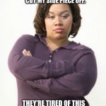 Mad woman | STOP MAKING ME CUT MY SIDE PIECE OFF. THEY’RE TIRED OF THIS BACK AND FORTH SHIT TOO. | image tagged in mad woman,other,pissed off,cheating,cheater | made w/ Imgflip meme maker