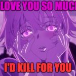 Mirai nikki yuno | I LOVE YOU SO MUCH; I'D KILL FOR YOU | image tagged in mirai nikki yuno | made w/ Imgflip meme maker