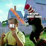 Cat in the hat | MOMOLAND; MY KPOP ADDICT FRIEND; ME | image tagged in cat in the hat,memes,kpop | made w/ Imgflip meme maker