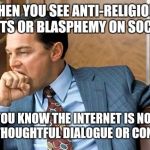 Leonardo Dicaprio | Fist Bite | WHEN YOU SEE ANTI-RELIGIOUS ARGUMENTS OR BLASPHEMY ON SOCIAL MEDIA; BUT YOU KNOW THE INTERNET IS NOT THE PLACE FOR THOUGHTFUL DIALOGUE OR CONVERSATION | image tagged in leonardo dicaprio  fist bite | made w/ Imgflip meme maker