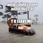 hurricane irma | need this car; welp i didn't even; Y U LEAVE ME | image tagged in hurricane irma | made w/ Imgflip meme maker